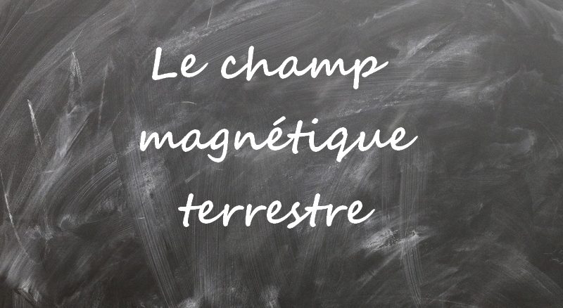 Le champ magnétique terrestre